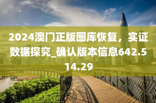 2024澳門正版圖庫恢復，實證數(shù)據(jù)探究_確認版本信息642.514.29