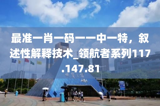 最準一肖一碼一一中一特，敘述性解釋技術_領航者系列117.147.81