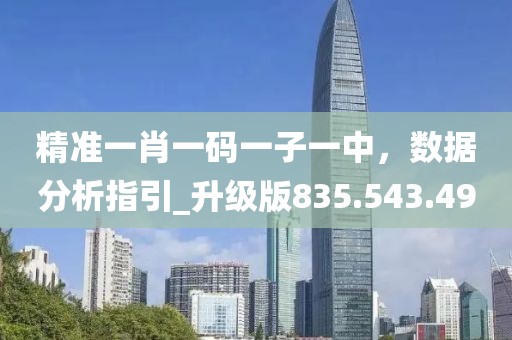 精準(zhǔn)一肖一碼一子一中，數(shù)據(jù)分析指引_升級(jí)版835.543.49