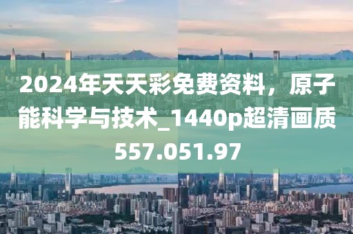 2024年天天彩免費(fèi)資料，原子能科學(xué)與技術(shù)_1440p超清畫質(zhì)557.051.97