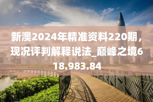新澳2024年精準(zhǔn)資料220期，現(xiàn)況評判解釋說法_巔峰之境618.983.84