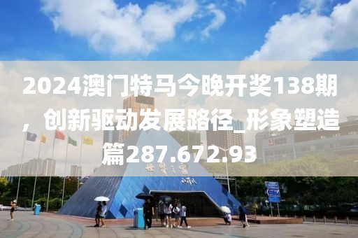 2024澳門特馬今晚開獎138期，創(chuàng)新驅動發(fā)展路徑_形象塑造篇287.672.93