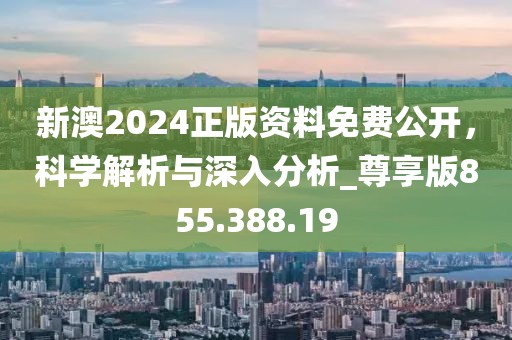 新澳2024正版資料免費公開，科學解析與深入分析_尊享版855.388.19