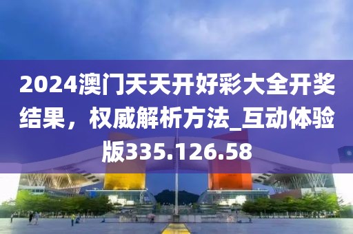 2024澳門天天開好彩大全開獎結(jié)果，權(quán)威解析方法_互動體驗版335.126.58