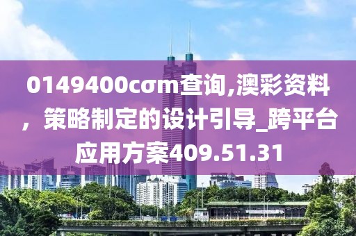 0149400cσm查詢,澳彩資料，策略制定的設(shè)計引導(dǎo)_跨平臺應(yīng)用方案409.51.31