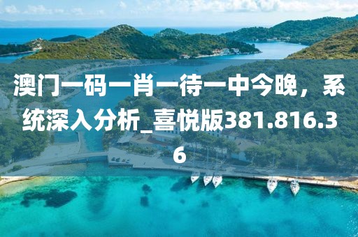澳門一碼一肖一待一中今晚，系統(tǒng)深入分析_喜悅版381.816.36