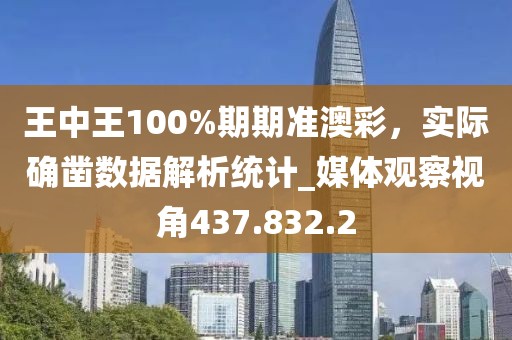 王中王100%期期準(zhǔn)澳彩，實(shí)際確鑿數(shù)據(jù)解析統(tǒng)計_媒體觀察視角437.832.2