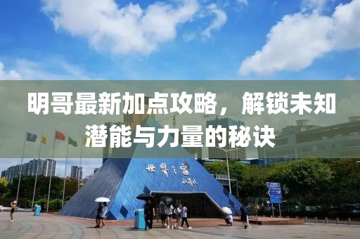 明哥最新加點攻略，解鎖未知潛能與力量的秘訣