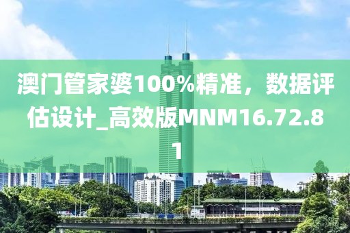澳門管家婆100%精準(zhǔn)，數(shù)據(jù)評(píng)估設(shè)計(jì)_高效版MNM16.72.81