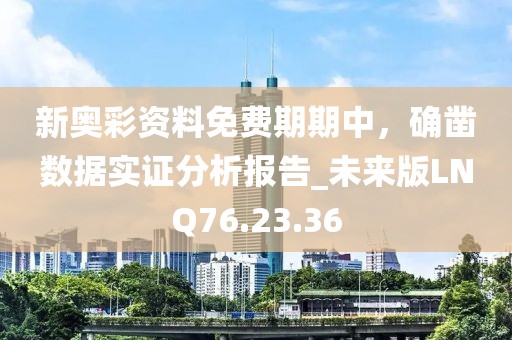 新奧彩資料免費(fèi)期期中，確鑿數(shù)據(jù)實(shí)證分析報(bào)告_未來版LNQ76.23.36