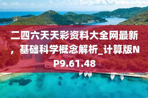 二四六天天彩資料大全網(wǎng)最新，基礎(chǔ)科學概念解析_計算版NP9.61.48