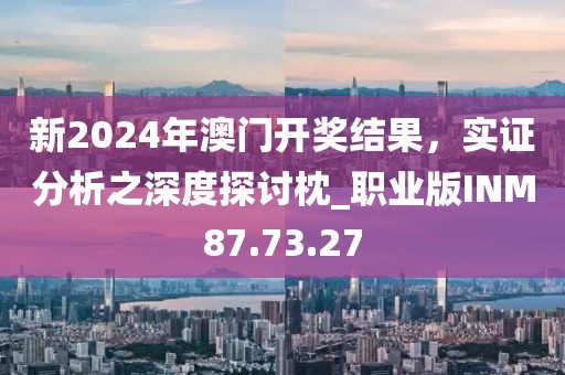 新2024年澳門(mén)開(kāi)獎(jiǎng)結(jié)果，實(shí)證分析之深度探討枕_職業(yè)版INM87.73.27