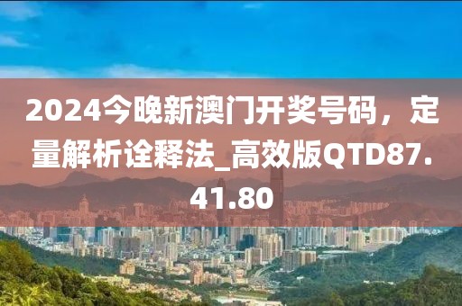 2024今晚新澳門開獎(jiǎng)號(hào)碼，定量解析詮釋法_高效版QTD87.41.80