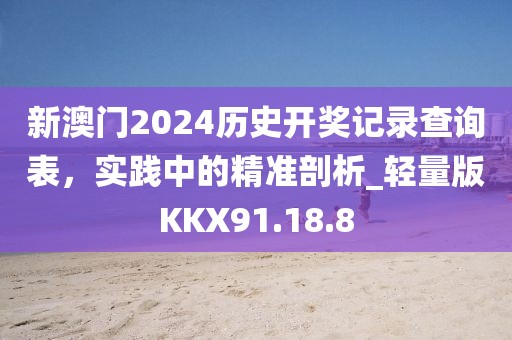 新澳門2024歷史開獎記錄查詢表，實踐中的精準(zhǔn)剖析_輕量版KKX91.18.8