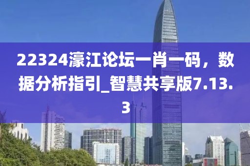 22324濠江論壇一肖一碼，數(shù)據(jù)分析指引_智慧共享版7.13.3