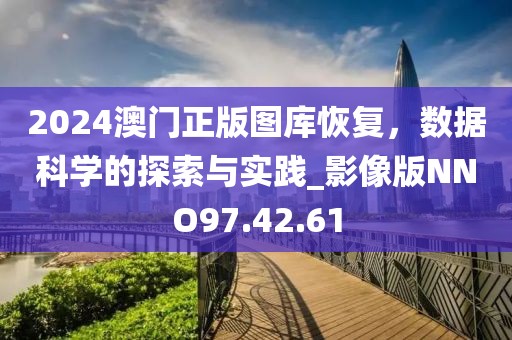 2024澳門正版圖庫恢復(fù)，數(shù)據(jù)科學(xué)的探索與實(shí)踐_影像版NNO97.42.61