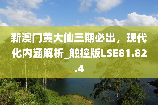 新澳門黃大仙三期必出，現(xiàn)代化內(nèi)涵解析_觸控版LSE81.82.4