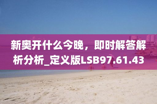 新奧開(kāi)什么今晚，即時(shí)解答解析分析_定義版LSB97.61.43
