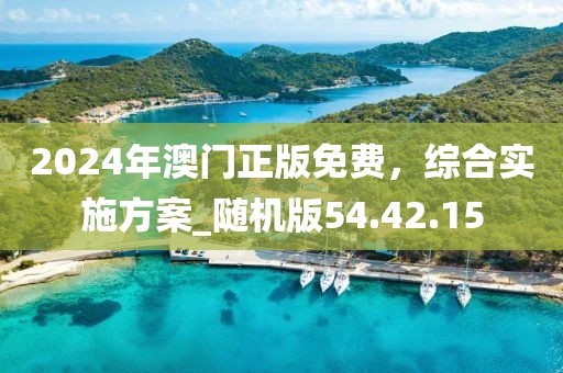 2024年澳門正版免費，綜合實施方案_隨機版54.42.15