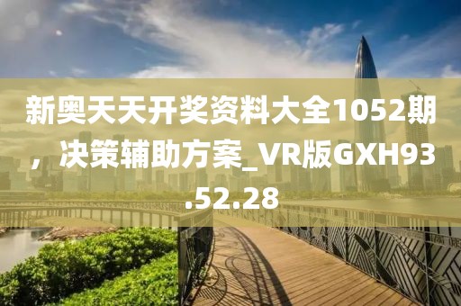 新奧天天開獎(jiǎng)資料大全1052期，決策輔助方案_VR版GXH93.52.28