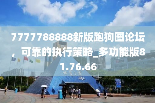 7777788888新版跑狗圖論壇，可靠的執(zhí)行策略_多功能版81.76.66