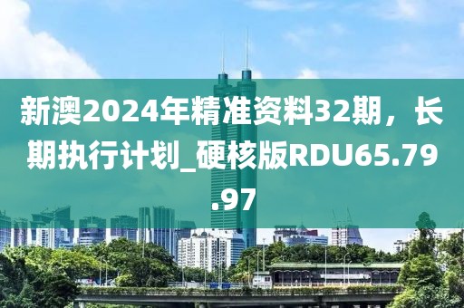 新澳2024年精準(zhǔn)資料32期，長(zhǎng)期執(zhí)行計(jì)劃_硬核版RDU65.79.97