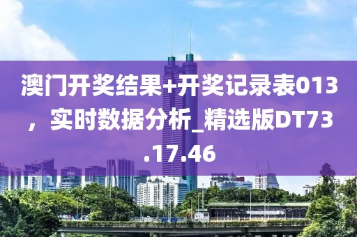 澳門開獎(jiǎng)結(jié)果+開獎(jiǎng)記錄表013，實(shí)時(shí)數(shù)據(jù)分析_精選版DT73.17.46