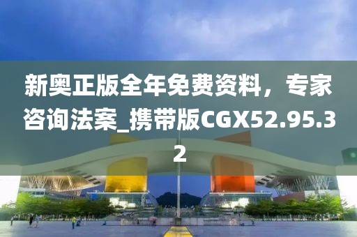 新奧正版全年免費(fèi)資料，專家咨詢法案_攜帶版CGX52.95.32