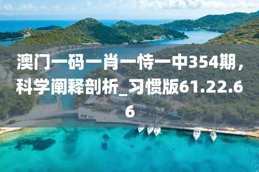 澳門一碼一肖一恃一中354期，科學(xué)闡釋剖析_習(xí)慣版61.22.66