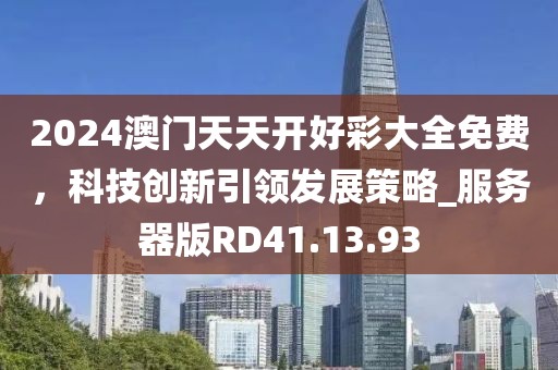2024澳門天天開好彩大全免費，科技創(chuàng)新引領發(fā)展策略_服務器版RD41.13.93