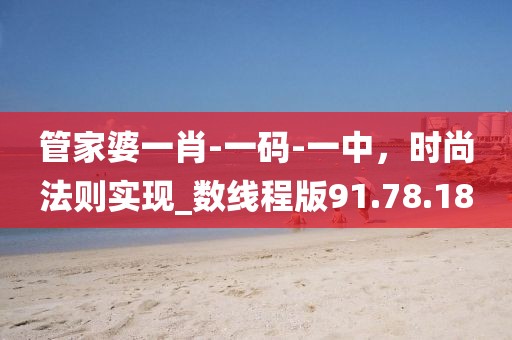 管家婆一肖-一碼-一中，時(shí)尚法則實(shí)現(xiàn)_數(shù)線程版91.78.18