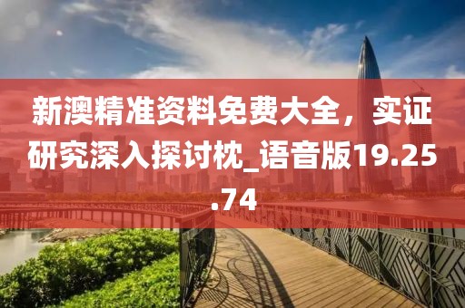 新澳精準(zhǔn)資料免費(fèi)大全，實(shí)證研究深入探討枕_語音版19.25.74