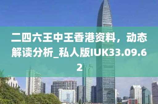 二四六王中王香港資料，動態(tài)解讀分析_私人版IUK33.09.62