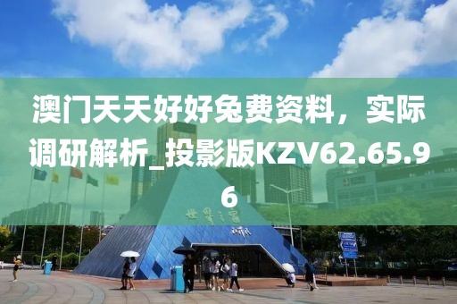 澳門(mén)天天好好兔費(fèi)資料，實(shí)際調(diào)研解析_投影版KZV62.65.96