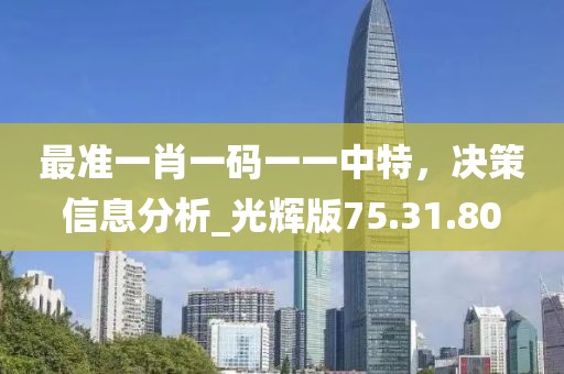 最準(zhǔn)一肖一碼一一中特，決策信息分析_光輝版75.31.80
