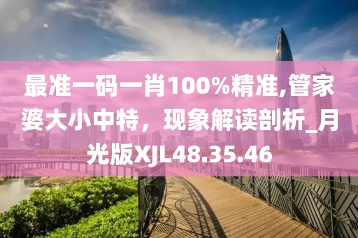 最準(zhǔn)一碼一肖100%精準(zhǔn),管家婆大小中特，現(xiàn)象解讀剖析_月光版XJL48.35.46