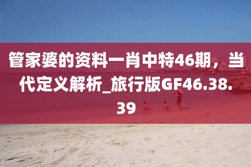 管家婆的資料一肖中特46期，當(dāng)代定義解析_旅行版GF46.38.39