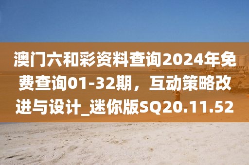 澳門六和彩資料查詢2024年免費查詢01-32期，互動策略改進與設計_迷你版SQ20.11.52