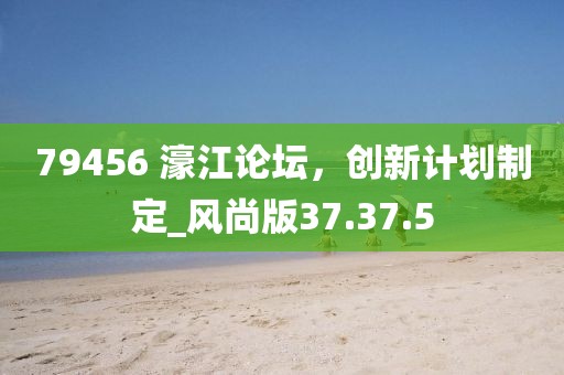 79456 濠江論壇，創(chuàng)新計劃制定_風尚版37.37.5
