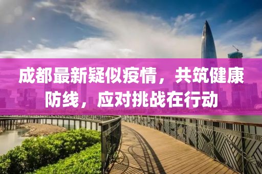 成都最新疑似疫情，共筑健康防線，應對挑戰(zhàn)在行動