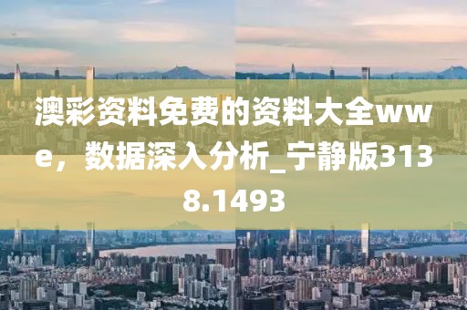 澳彩資料免費(fèi)的資料大全wwe，數(shù)據(jù)深入分析_寧?kù)o版3138.1493