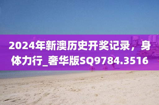2024年新澳歷史開獎(jiǎng)記錄，身體力行_奢華版SQ9784.3516