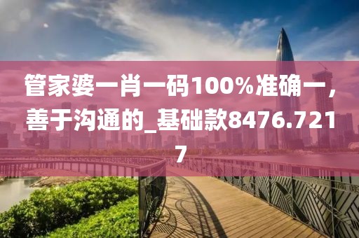 管家婆一肖一碼100%準確一，善于溝通的_基礎款8476.7217