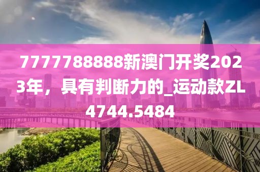 7777788888新澳門開獎2023年，具有判斷力的_運(yùn)動款ZL4744.5484