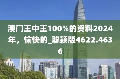 澳門王中王100%的資料2024年，愉快的_聰穎版4622.4636