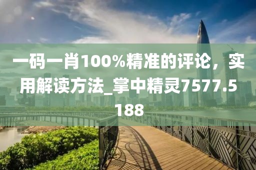 一碼一肖100%精準(zhǔn)的評(píng)論，實(shí)用解讀方法_掌中精靈7577.5188