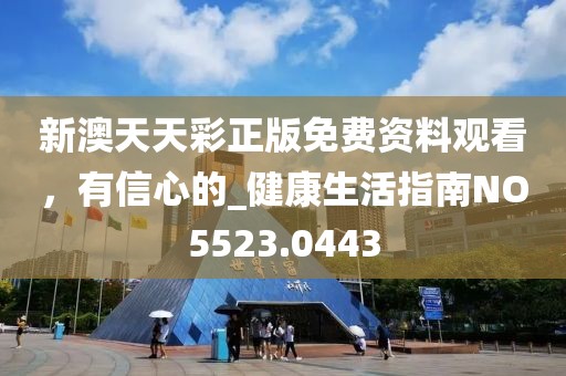 新澳天天彩正版免費(fèi)資料觀看，有信心的_健康生活指南NO5523.0443