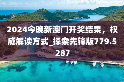 2024今晚新澳門開獎(jiǎng)結(jié)果，權(quán)威解讀方式_探索先鋒版779.5287