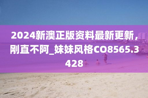 2024新澳正版資料最新更新，剛直不阿_妹妹風(fēng)格CO8565.3428