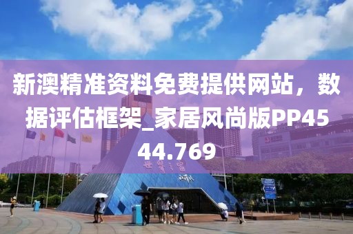 新澳精準(zhǔn)資料免費(fèi)提供網(wǎng)站，數(shù)據(jù)評估框架_家居風(fēng)尚版PP4544.769